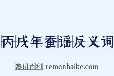 丙戌年蚕谣反义词是什么意思的图片